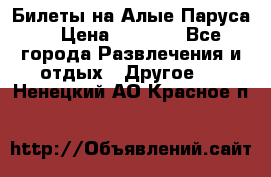 Билеты на Алые Паруса  › Цена ­ 1 400 - Все города Развлечения и отдых » Другое   . Ненецкий АО,Красное п.